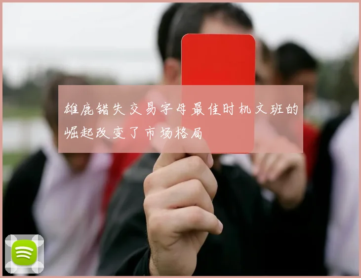 雄鹿错失交易字母最佳时机文班的崛起改变了市场格局