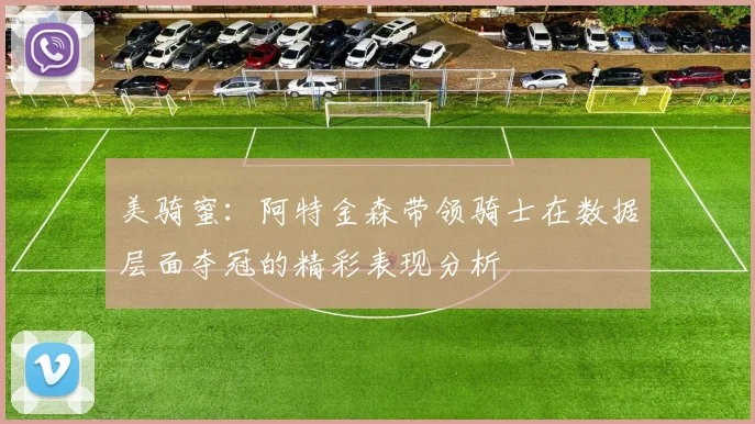 美骑蜜：阿特金森带领骑士在数据层面夺冠的精彩表现分析