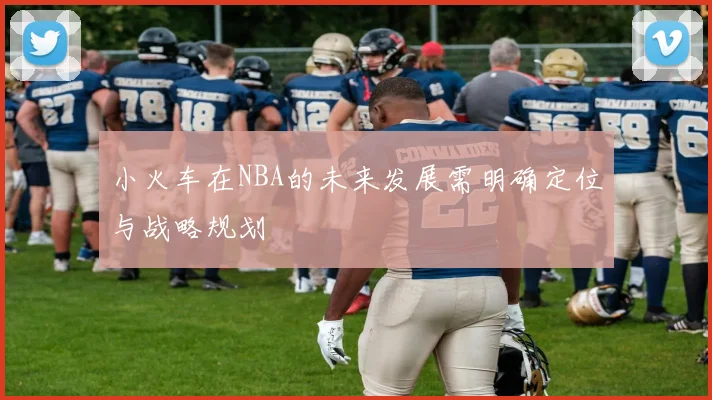 小火车在NBA的未来发展需明确定位与战略规划