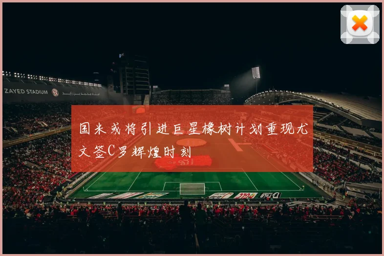 国米或将引进巨星橡树计划重现尤文签C罗辉煌时刻